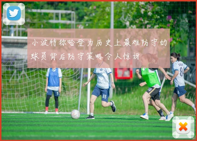 小波特称哈登为历史上最难防守的球员背后防守策略令人惊讶