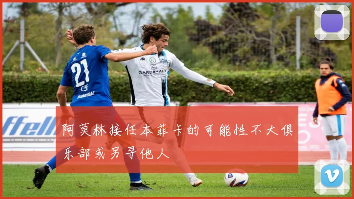 阿莫林接任本菲卡的可能性不大俱乐部或另寻他人