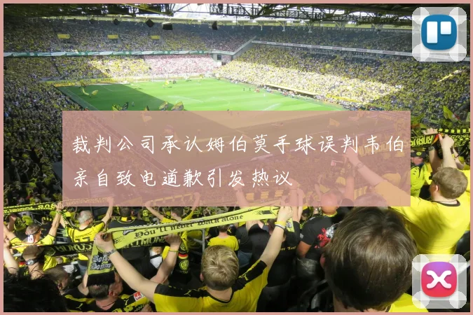 裁判公司承认姆伯莫手球误判韦伯亲自致电道歉引发热议