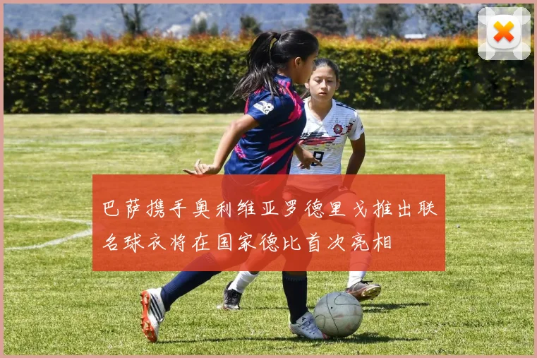 巴萨携手奥利维亚罗德里戈推出联名球衣将在国家德比首次亮相