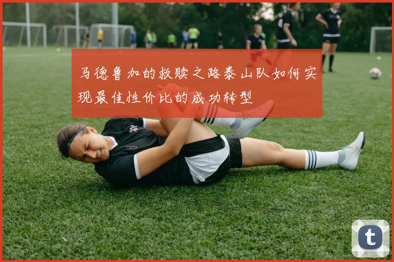 马德鲁加的救赎之路泰山队如何实现最佳性价比的成功转型