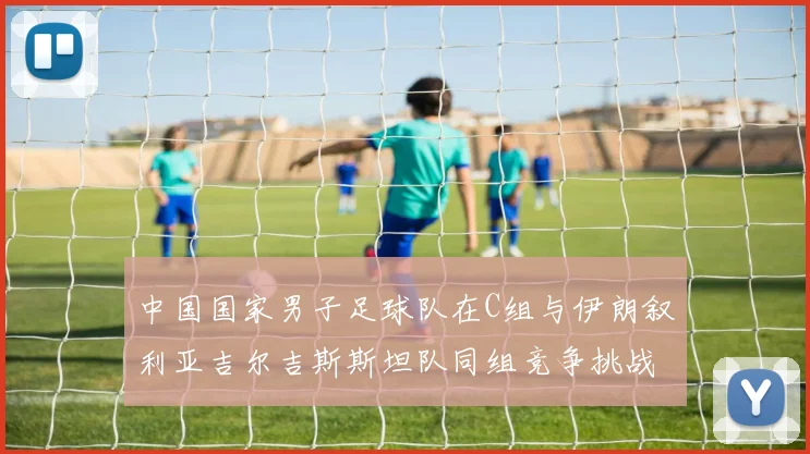 中国国家男子足球队在C组与伊朗叙利亚吉尔吉斯斯坦队同组竞争挑战赛程