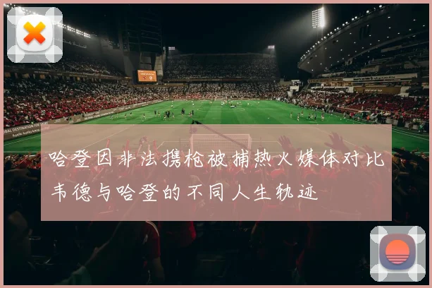 哈登因非法携枪被捕热火媒体对比韦德与哈登的不同人生轨迹