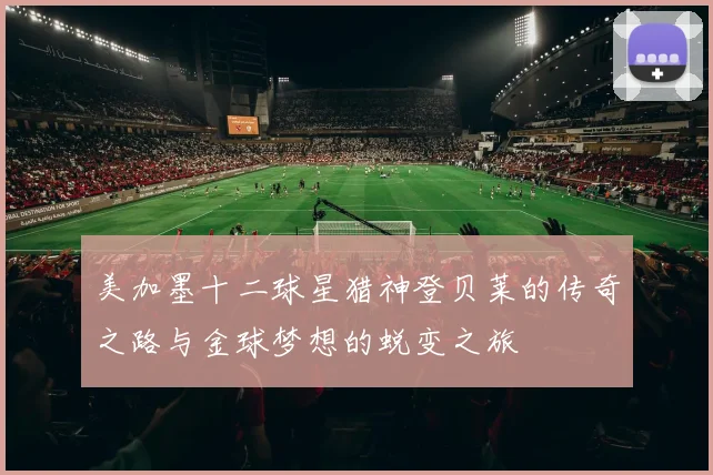 美加墨十二球星猎神登贝莱的传奇之路与金球梦想的蜕变之旅